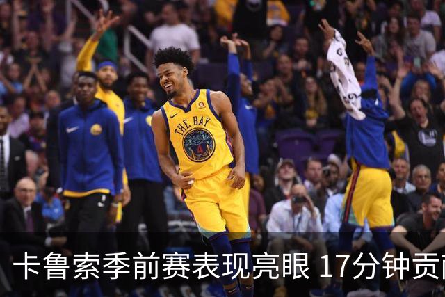 卡鲁索季前赛表现亮眼 17分钟贡献全能数据