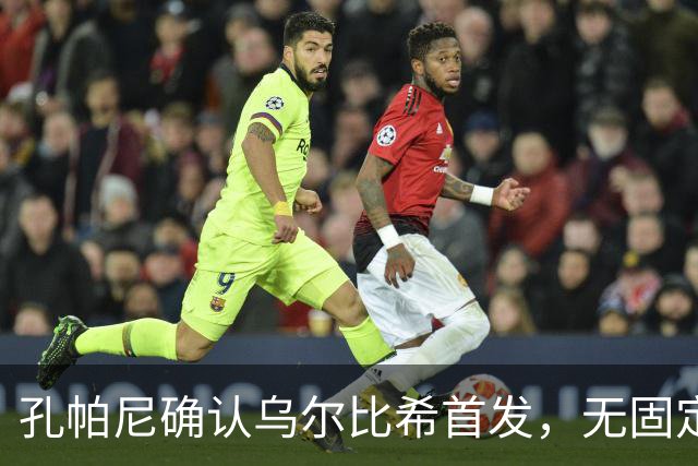 孔帕尼确认乌尔比希首发，无固定杯赛门将安排