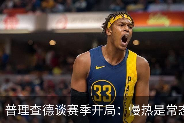 普理查德谈赛季开局：慢热是常态，出手机会源于个人态度